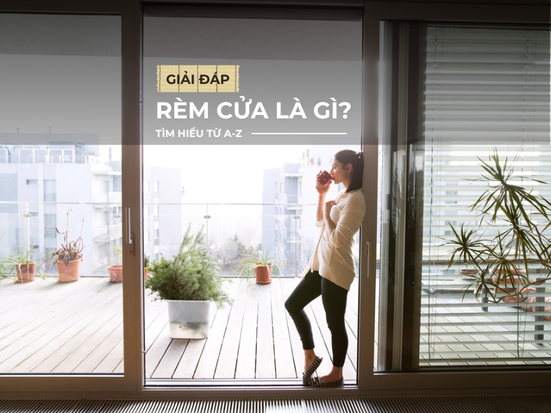 Rèm cửa là gì? Tìm hiểu về rèm cửa từ A-Z